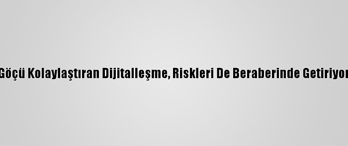 Göçü Kolaylaştıran Dijitalleşme, Riskleri De Beraberinde Getiriyor