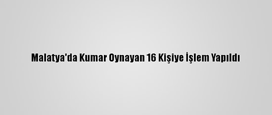 Malatya'da Kumar Oynayan 16 Kişiye İşlem Yapıldı
