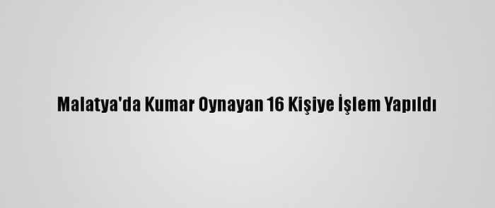 Malatya'da Kumar Oynayan 16 Kişiye İşlem Yapıldı