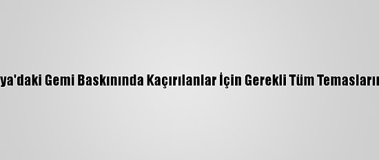 Bakan Çavuşoğlu, Nijerya'daki Gemi Baskınında Kaçırılanlar İçin Gerekli Tüm Temasların Başlatıldığını Söyledi