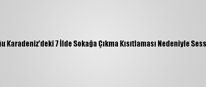 Orta Ve Doğu Karadeniz'deki 7 İlde Sokağa Çıkma Kısıtlaması Nedeniyle Sessizlik Hakim