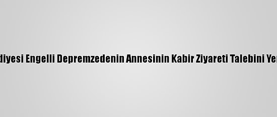 Elazığ Belediyesi Engelli Depremzedenin Annesinin Kabir Ziyareti Talebini Yerine Getirdi