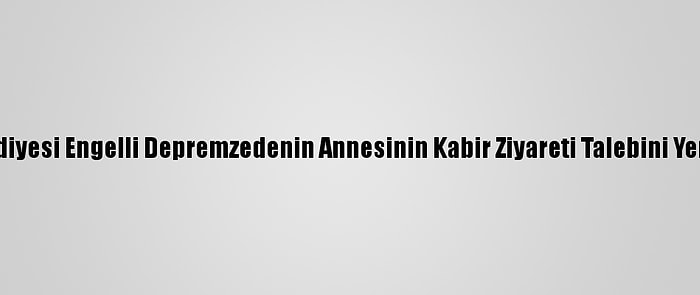 Elazığ Belediyesi Engelli Depremzedenin Annesinin Kabir Ziyareti Talebini Yerine Getirdi