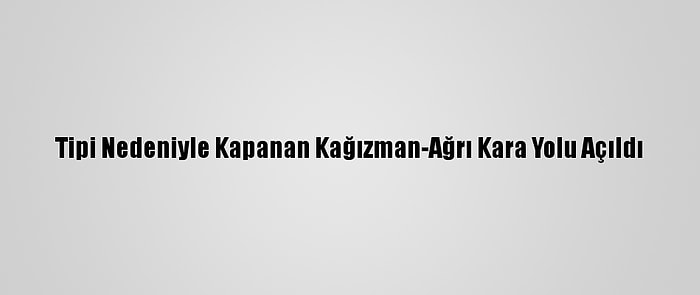 Tipi Nedeniyle Kapanan Kağızman-Ağrı Kara Yolu Açıldı