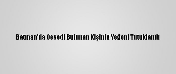 Batman'da Cesedi Bulunan Kişinin Yeğeni Tutuklandı