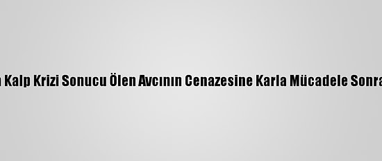 Malatya'da Kalp Krizi Sonucu Ölen Avcının Cenazesine Karla Mücadele Sonrası Ulaşıldı