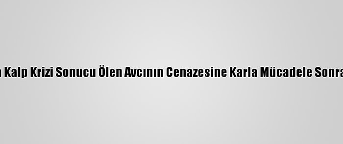 Malatya'da Kalp Krizi Sonucu Ölen Avcının Cenazesine Karla Mücadele Sonrası Ulaşıldı