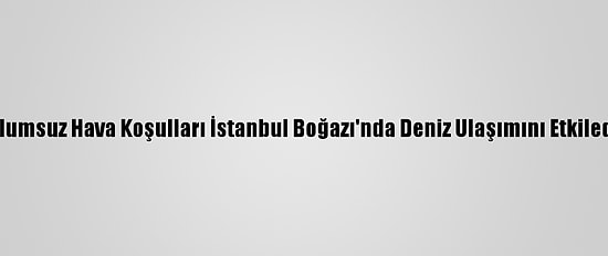 Olumsuz Hava Koşulları İstanbul Boğazı'nda Deniz Ulaşımını Etkiledi