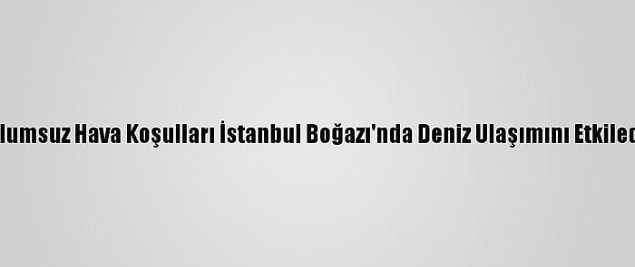 Olumsuz Hava Koşulları İstanbul Boğazı'nda Deniz Ulaşımını Etkiledi