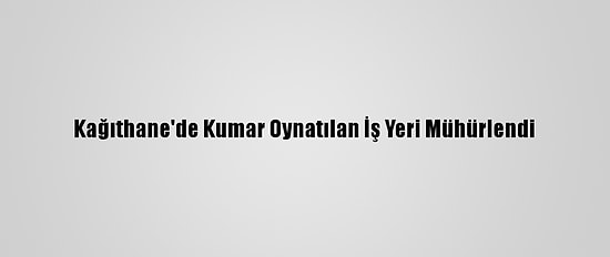 Kağıthane'de Kumar Oynatılan İş Yeri Mühürlendi