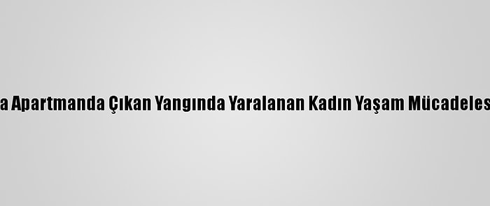 Zonguldak'ta Apartmanda Çıkan Yangında Yaralanan Kadın Yaşam Mücadelesini Kaybetti