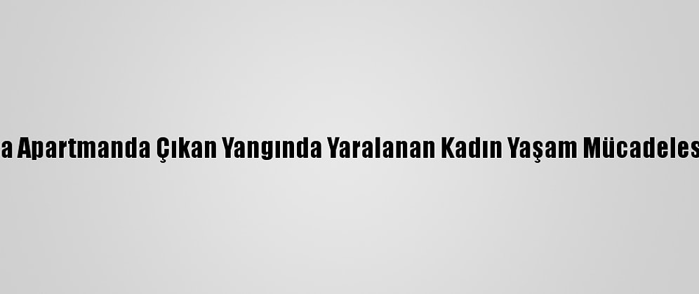 Zonguldak'ta Apartmanda Çıkan Yangında Yaralanan Kadın Yaşam Mücadelesini Kaybetti