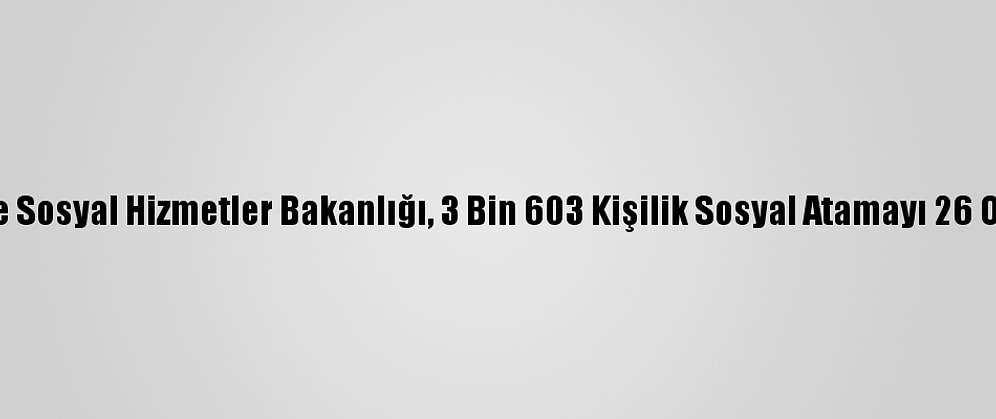 Aile, Çalışma Ve Sosyal Hizmetler Bakanlığı, 3 Bin 603 Kişilik Sosyal Atamayı 26 Ocak'ta Yapacak