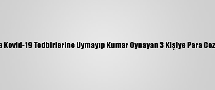 Ardahan'da Kovid-19 Tedbirlerine Uymayıp Kumar Oynayan 3 Kişiye Para Cezası Kesildi