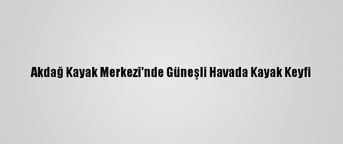 Akdağ Kayak Merkezi'nde Güneşli Havada Kayak Keyfi