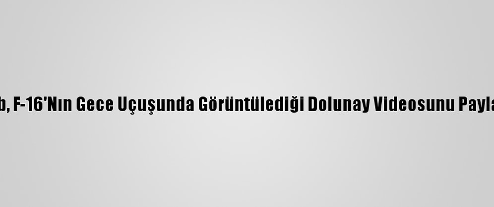 Msb, F-16'Nın Gece Uçuşunda Görüntülediği Dolunay Videosunu Paylaştı