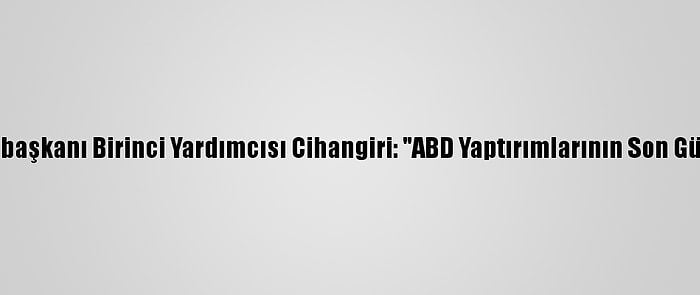 İran Cumhurbaşkanı Birinci Yardımcısı Cihangiri: "ABD Yaptırımlarının Son Günlerindeyiz"