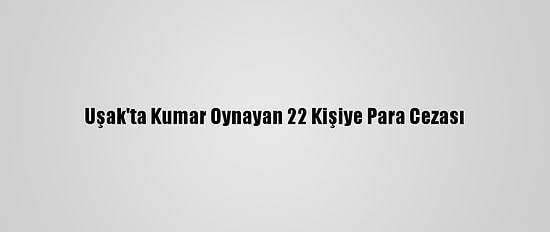 Uşak'ta Kumar Oynayan 22 Kişiye Para Cezası