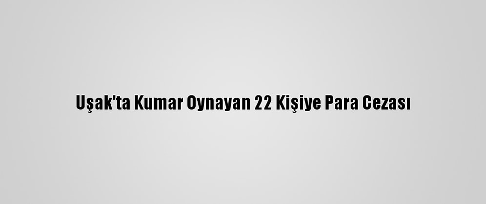 Uşak'ta Kumar Oynayan 22 Kişiye Para Cezası