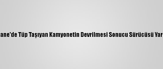 Kağıthane'de Tüp Taşıyan Kamyonetin Devrilmesi Sonucu Sürücüsü Yaralandı
