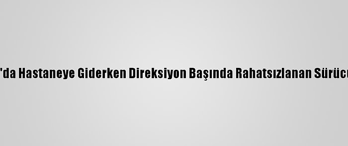 Konya'da Hastaneye Giderken Direksiyon Başında Rahatsızlanan Sürücü Öldü