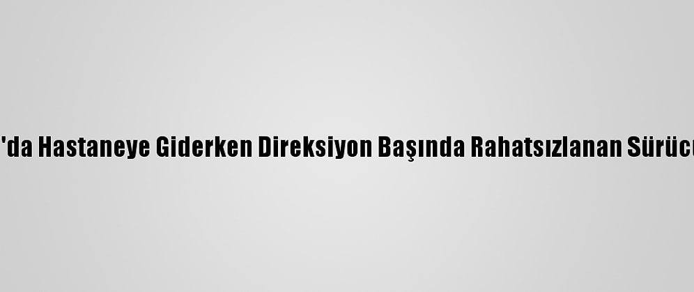 Konya'da Hastaneye Giderken Direksiyon Başında Rahatsızlanan Sürücü Öldü