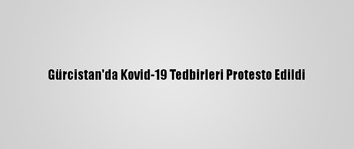 Gürcistan'da Kovid-19 Tedbirleri Protesto Edildi