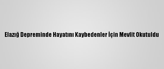 Elazığ Depreminde Hayatını Kaybedenler İçin Mevlit Okutuldu