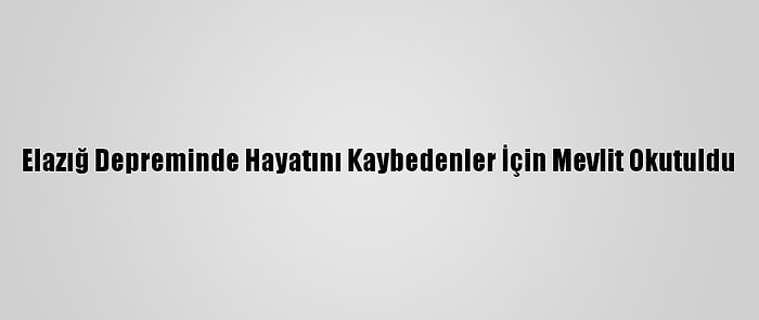 Elazığ Depreminde Hayatını Kaybedenler İçin Mevlit Okutuldu