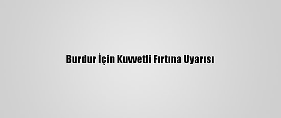 Burdur İçin Kuvvetli Fırtına Uyarısı