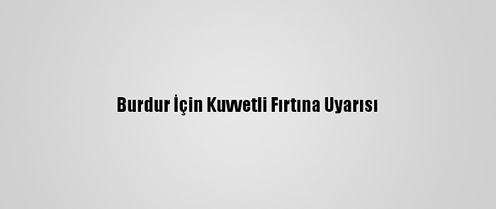 Burdur İçin Kuvvetli Fırtına Uyarısı