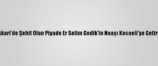 Hakkari'de Şehit Olan Piyade Er Selim Gedik'in Naaşı Kocaeli'ye Getirildi