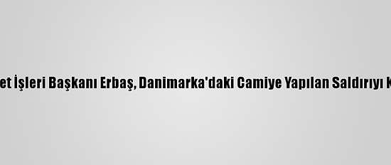 Diyanet İşleri Başkanı Erbaş, Danimarka'daki Camiye Yapılan Saldırıyı Kınadı
