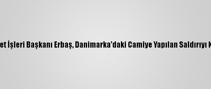 Diyanet İşleri Başkanı Erbaş, Danimarka'daki Camiye Yapılan Saldırıyı Kınadı