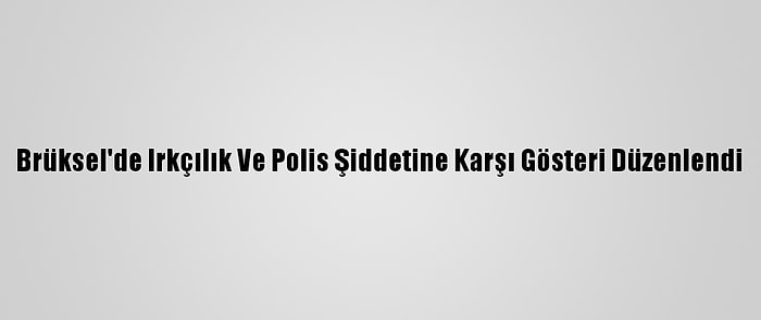 Brüksel'de Irkçılık Ve Polis Şiddetine Karşı Gösteri Düzenlendi