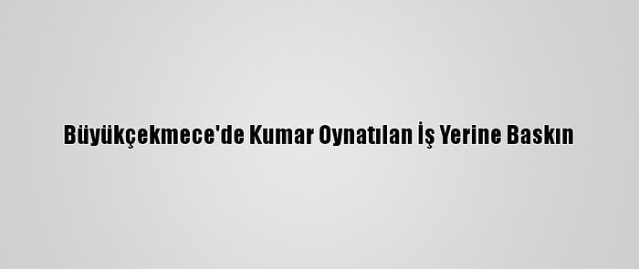 Büyükçekmece'de Kumar Oynatılan İş Yerine Baskın