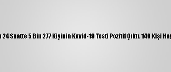 Türkiye'de Son 24 Saatte 5 Bin 277 Kişinin Kovid-19 Testi Pozitif Çıktı, 140 Kişi Hayatını Kaybetti