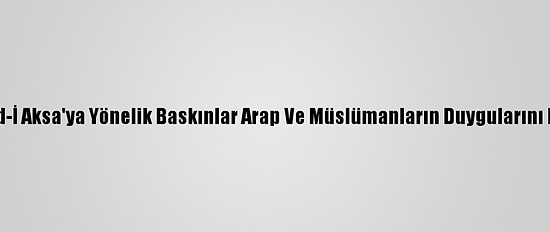 Filistin: Mescid-İ Aksa'ya Yönelik Baskınlar Arap Ve Müslümanların Duygularını Provoke Ediyor