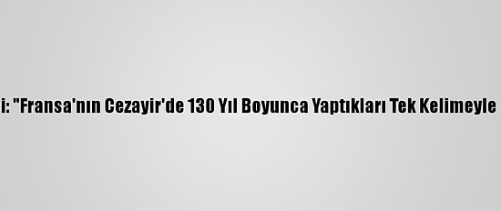 Fransız Gazeteci: "Fransa'nın Cezayir'de 130 Yıl Boyunca Yaptıkları Tek Kelimeyle Utanç Kaynağı"