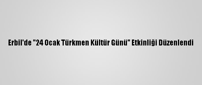 Erbil'de "24 Ocak Türkmen Kültür Günü" Etkinliği Düzenlendi