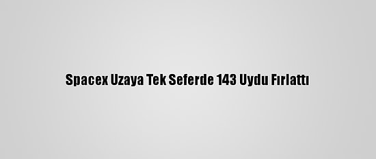 Spacex Uzaya Tek Seferde 143 Uydu Fırlattı
