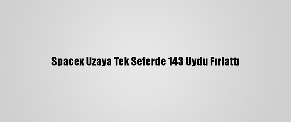 Spacex Uzaya Tek Seferde 143 Uydu Fırlattı