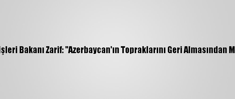İran Dışişleri Bakanı Zarif: "Azerbaycan'ın Topraklarını Geri Almasından Mutluyuz"