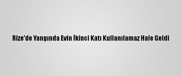 Rize'de Yangında Evin İkinci Katı Kullanılamaz Hale Geldi