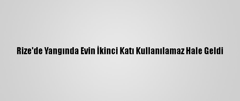 Rize'de Yangında Evin İkinci Katı Kullanılamaz Hale Geldi