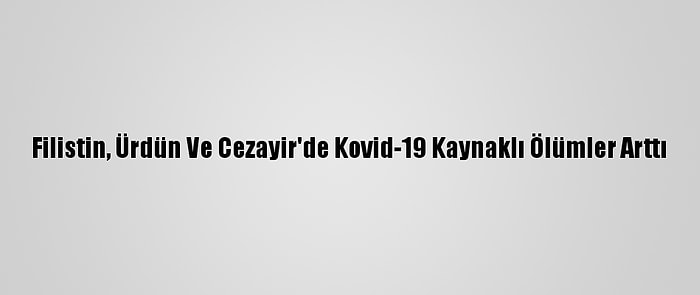 Filistin, Ürdün Ve Cezayir'de Kovid-19 Kaynaklı Ölümler Arttı