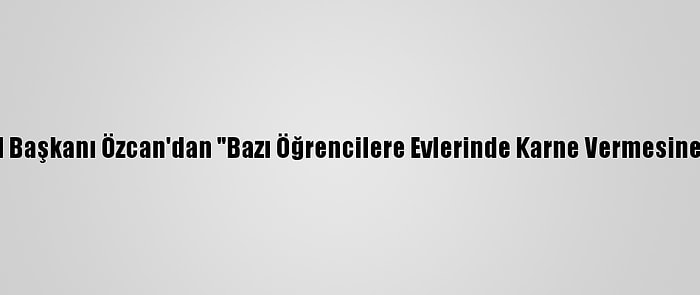 Ak Parti Tekirdağ İl Başkanı Özcan'dan "Bazı Öğrencilere Evlerinde Karne Vermesine" İlişkin Açıklama: