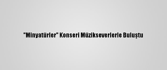 "Minyatürler" Konseri Müzikseverlerle Buluştu