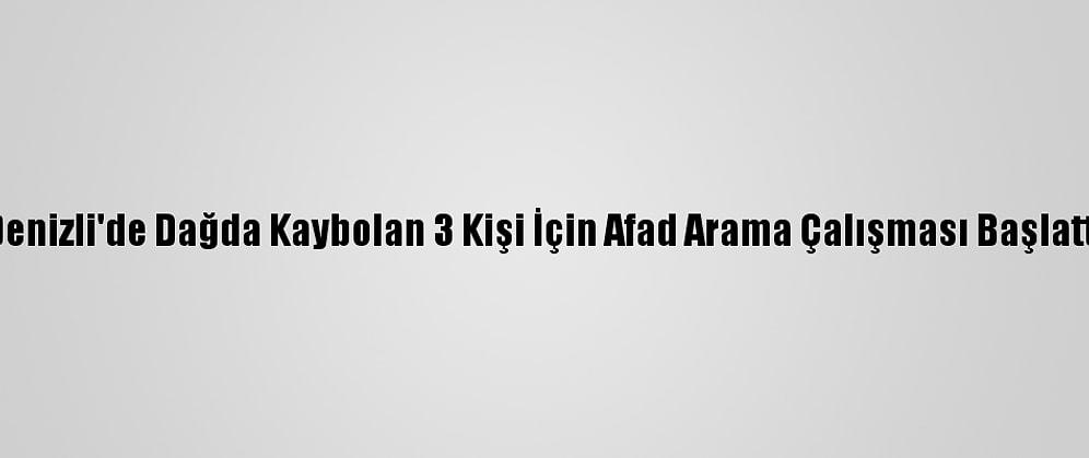 Denizli'de Dağda Kaybolan 3 Kişi İçin Afad Arama Çalışması Başlattı