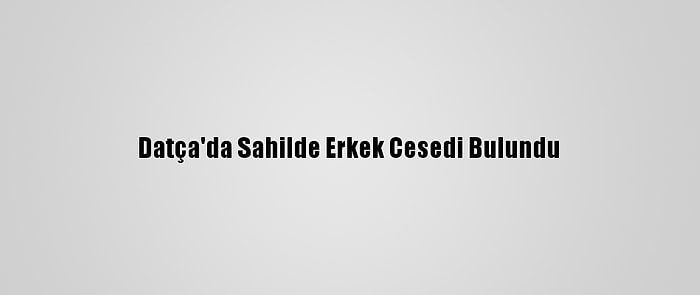 Datça'da Sahilde Erkek Cesedi Bulundu